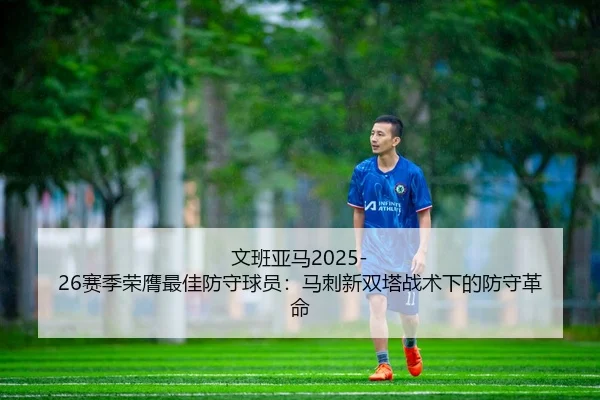 文班亚马2025-26赛季荣膺最佳防守球员：马刺新双塔战术下的防守革命