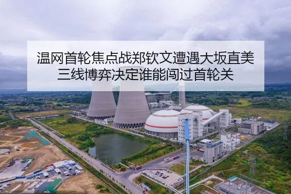 温网首轮焦点战郑钦文遭遇大坂直美 三线博弈决定谁能闯过首轮关