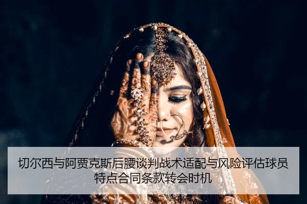 切尔西与阿贾克斯后腰谈判战术适配与风险评估球员特点合同条款转会时机
